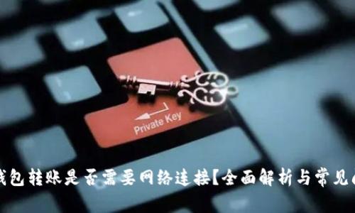TP钱包转账是否需要网络连接？全面解析与常见问题