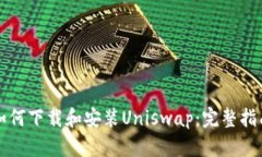 如何下载和安装Uniswap：完整指南