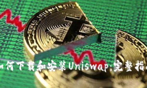 如何下载和安装Uniswap：完整指南