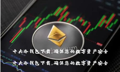 十大冷钱包下载，确保您的数字资产安全

十大冷钱包下载，确保您的数字资产安全