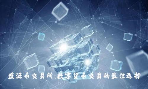 盛源币交易所：数字货币交易的最佳选择