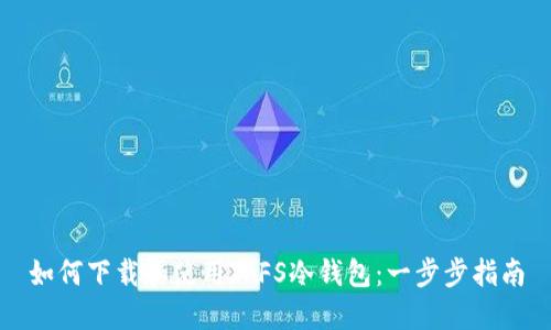 如何下载和使用IPFS冷钱包：一步步指南
