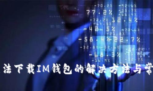 苹果手机无法下载IM钱包的解决方法与常见问题解析