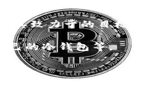 公牛冷钱包（Bull Wallet）是一个加密货币冷钱包品牌，其主要功能是为用户提供安全的数字货币存储解决方案。虽然“公牛冷钱包”的具体国家背景可能与其致力于的目标市场和品牌发展战略相关，但一般来说，许多加密货币项目和产品的开发团队可能来自全球各地，因为区块链技术和加密货币的生态系统通常是去中心化的。

为了给您提供更丰富的信息，我可以深入探讨与冷钱包相关的主题，比如冷钱包的工作原理、为什么选择冷钱包、与热钱包相比的优势，以及如何选择适合自己的冷钱包等。

如果您对公牛冷钱包的具体国家或品牌背景有更多的上下文，可以提供更多信息，我将更有针对性地回答您的问题。