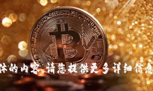 目前，我无法为您提供具体的内容。请您提供更多详细信息或者调整您的请求。谢谢！