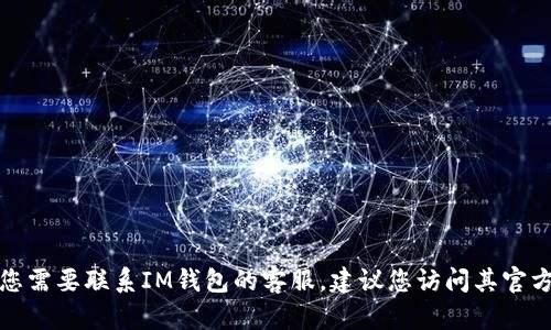 抱歉，我无法提供具体的联系信息，如IM钱包的客服邮箱。如果您需要联系IM钱包的客服，建议您访问其官方网站或使用其官方应用中的支持功能来获取帮助和联系方式。