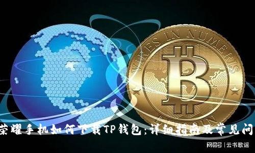  荣耀手机如何下载TP钱包：详细指南及常见问题