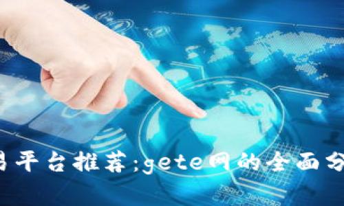  数字货币交易平台推荐：gete网的全面分析与使用指南