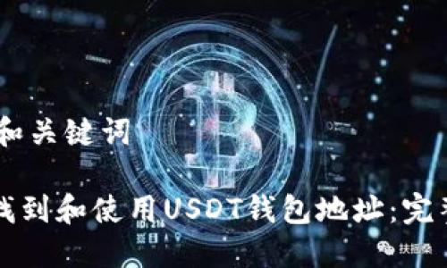 ## 和关键词

如何找到和使用USDT钱包地址：完整指南