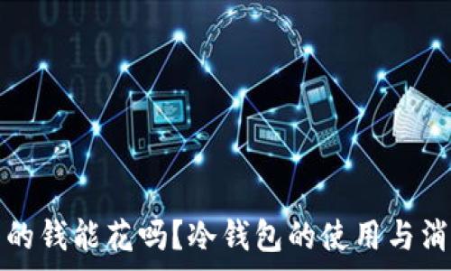   
冷钱包的钱能花吗？冷钱包的使用与消费指南