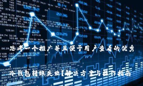 思考一个推广并且便于用户查看的优秀

:
冷钱包转账失败？解决方案与操作指南
