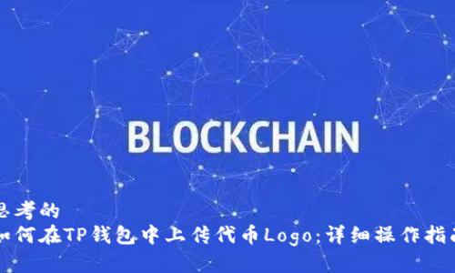 思考的  
如何在TP钱包中上传代币Logo：详细操作指南