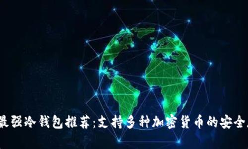 2023年最强冷钱包推荐：支持多种加密货币的安全存储方案