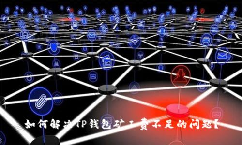 如何解决TP钱包矿工费不足的问题？