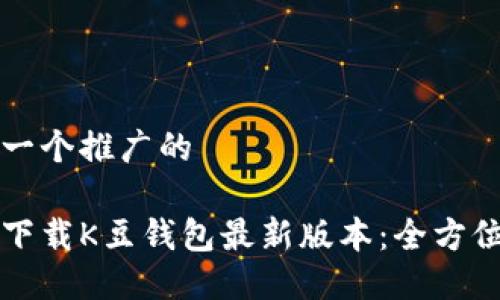 思考一个推广的

如何下载K豆钱包最新版本：全方位指南