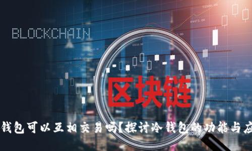 冷钱包可以互相交易吗？探讨冷钱包的功能与应用
