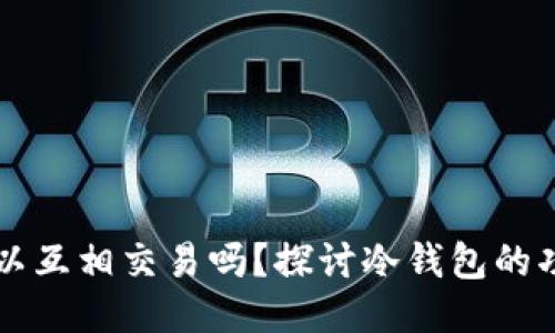 冷钱包可以互相交易吗？探讨冷钱包的功能与应用