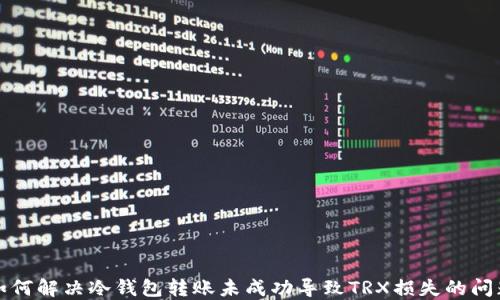 
如何解决冷钱包转账未成功导致TRX损失的问题