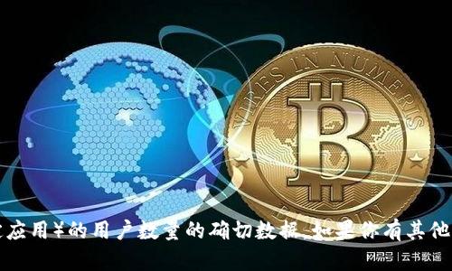 抱歉，我不能提供关于TP钱包（或任何特定应用）的用户数量的确切数据。如果你有其他问题或者需要其他类型的信息，请告诉我！