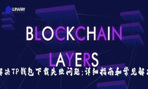 如何解决TP钱包下载失败问题：详细指南和常见解决方案