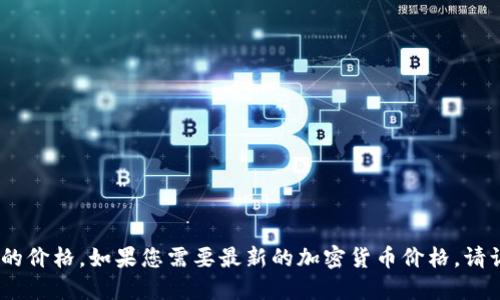 抱歉，我无法提供实时数据，包括btcz的价格。如果您需要最新的加密货币价格，请访问专业的金融或加密货币交易网站。