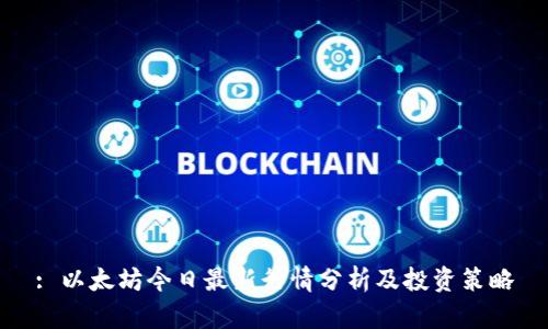 : 以太坊今日最新行情分析及投资策略
