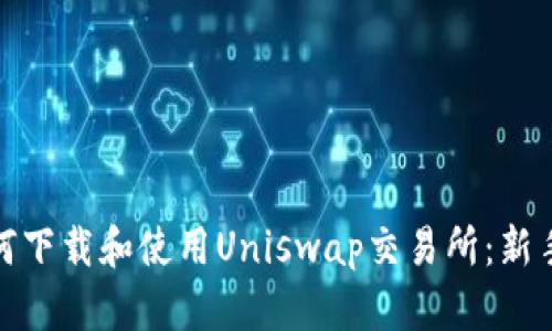 : 如何下载和使用Uniswap交易所：新手指南