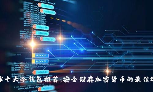 全球十大冷钱包推荐：安全储存加密货币的最佳选择