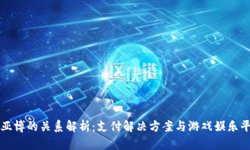 易币付与亚博的关系解析：支付解决方案与游戏娱乐平台的结合