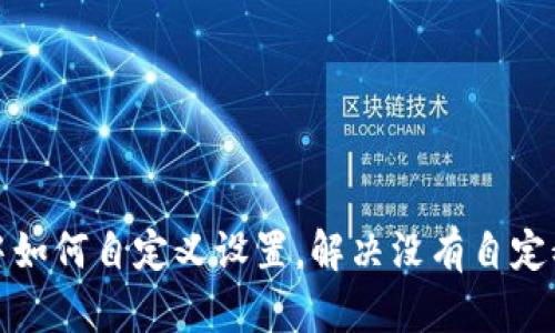 TP钱包中如何自定义设置，解决没有自定义的问题
