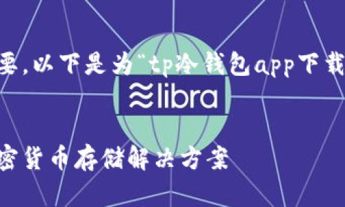 为了更好地满足需求和用户的需要，以下是为“tp冷钱包app下载”设计的、关键词及详细内容结构。

与关键词:
tp冷钱包app下载：安全可靠的加密货币存储解决方案