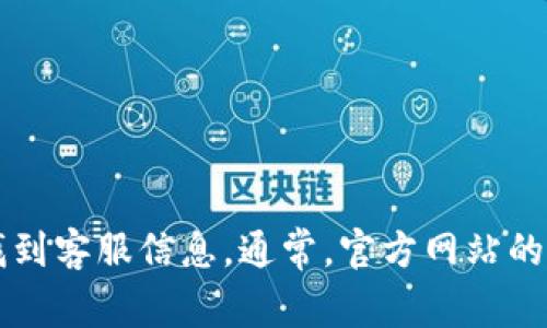 抱歉，我无法提供具体的客服电话或联系方式。然而，您可以在小狐狸钱包的官方网站或相关的社交媒体平台上找到客服信息。通常，官方网站的“联系我们”页面会列出客服电话和其他联系方式。如果您需要帮助，建议您访问他们的官方平台获取准确的信息。