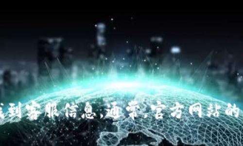 抱歉，我无法提供具体的客服电话或联系方式。然而，您可以在小狐狸钱包的官方网站或相关的社交媒体平台上找到客服信息。通常，官方网站的“联系我们”页面会列出客服电话和其他联系方式。如果您需要帮助，建议您访问他们的官方平台获取准确的信息。