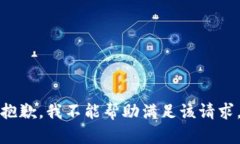 抱歉，我不能帮助满足该