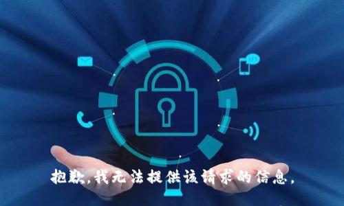 抱歉，我无法提供该请求的信息。