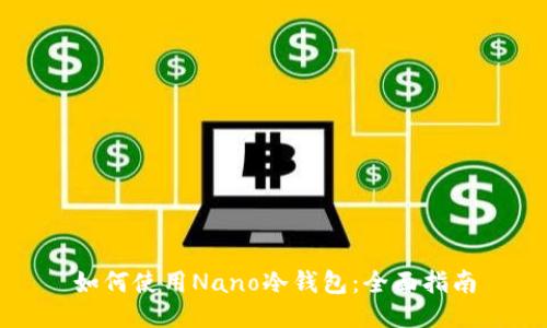 如何使用Nano冷钱包：全面指南