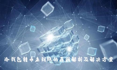 冷钱包转币未到账的原因解析及解决方案