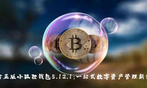 官方正版小狐狸钱包5.12.1：一站式数字资产管理新体验