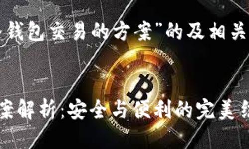 以下是关于“冷钱包交易的方案”的及相关关键词的示例:


冷钱包交易方案解析：安全与便利的完美结合