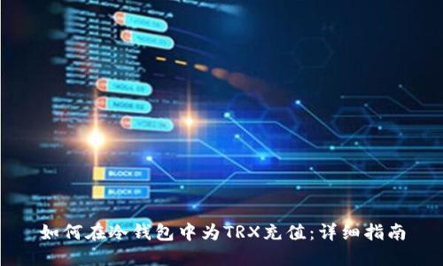如何在冷钱包中为TRX充值：详细指南