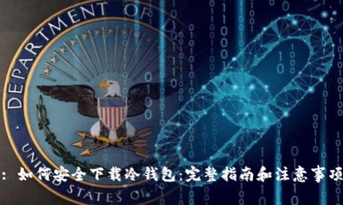 : 如何安全下载冷钱包：完整指南和注意事项
