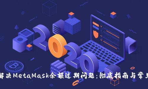 如何解决MetaMask余额过期问题：彻底指南与常见问答
