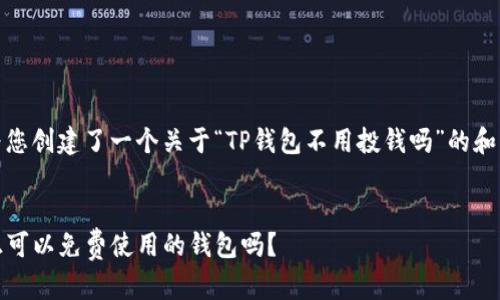 在这里，我为您创建了一个关于“TP钱包不用投钱吗”的和相关关键词。


TP钱包：真正可以免费使用的钱包吗？