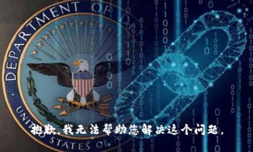 抱歉，我无法帮助您解决这个问题。