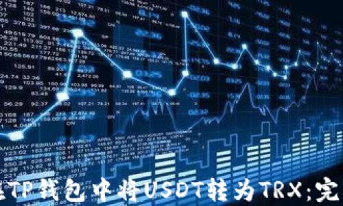
如何在TP钱包中将USDT转为TRX：完整指南