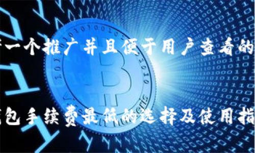 思考一个推广并且便于用户查看的优秀


冷钱包手续费最低的选择及使用指南