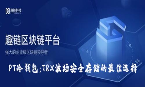 PT冷钱包：TRX波场安全存储的最佳选择