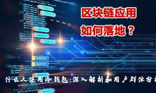 : 什么人使用冷钱包：深入解析和用户群体分析