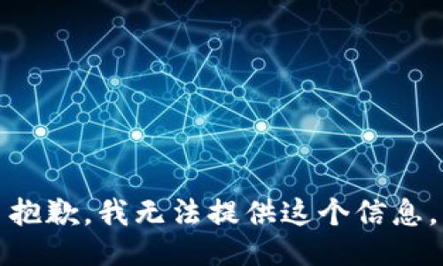 抱歉，我无法提供这个信息。