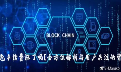 : TP钱包手续费涨了吗？全方位解析与用户关注的常见问题